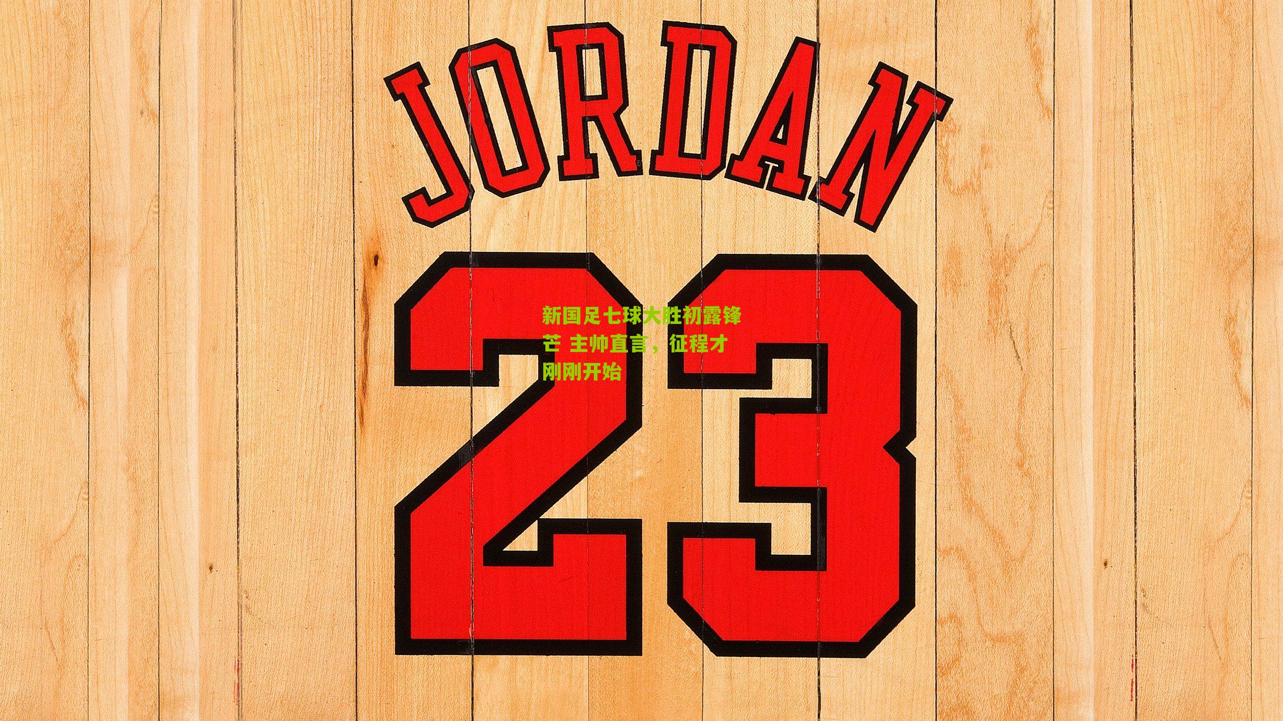 新国足七球大胜初露锋芒 主帅直言，征程才刚刚开始