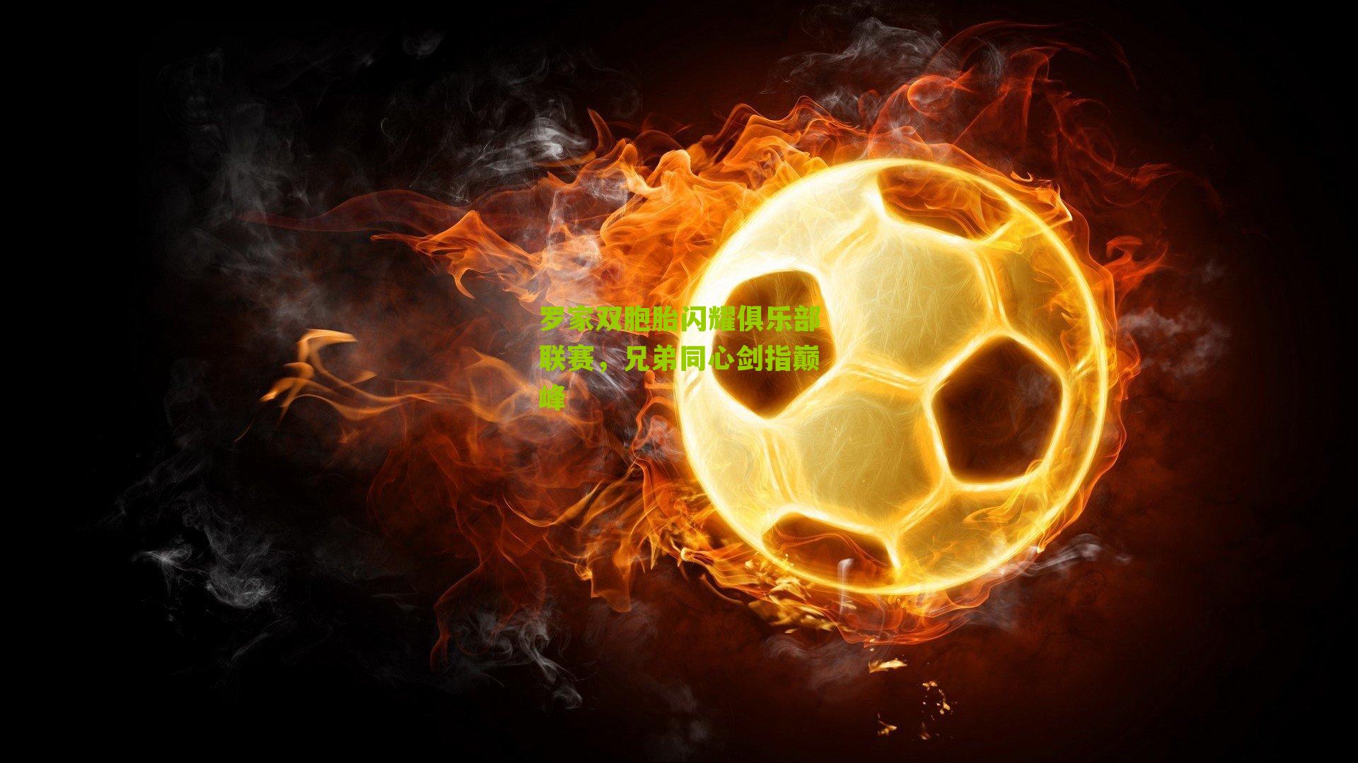 罗家双胞胎闪耀俱乐部联赛，兄弟同心剑指巅峰