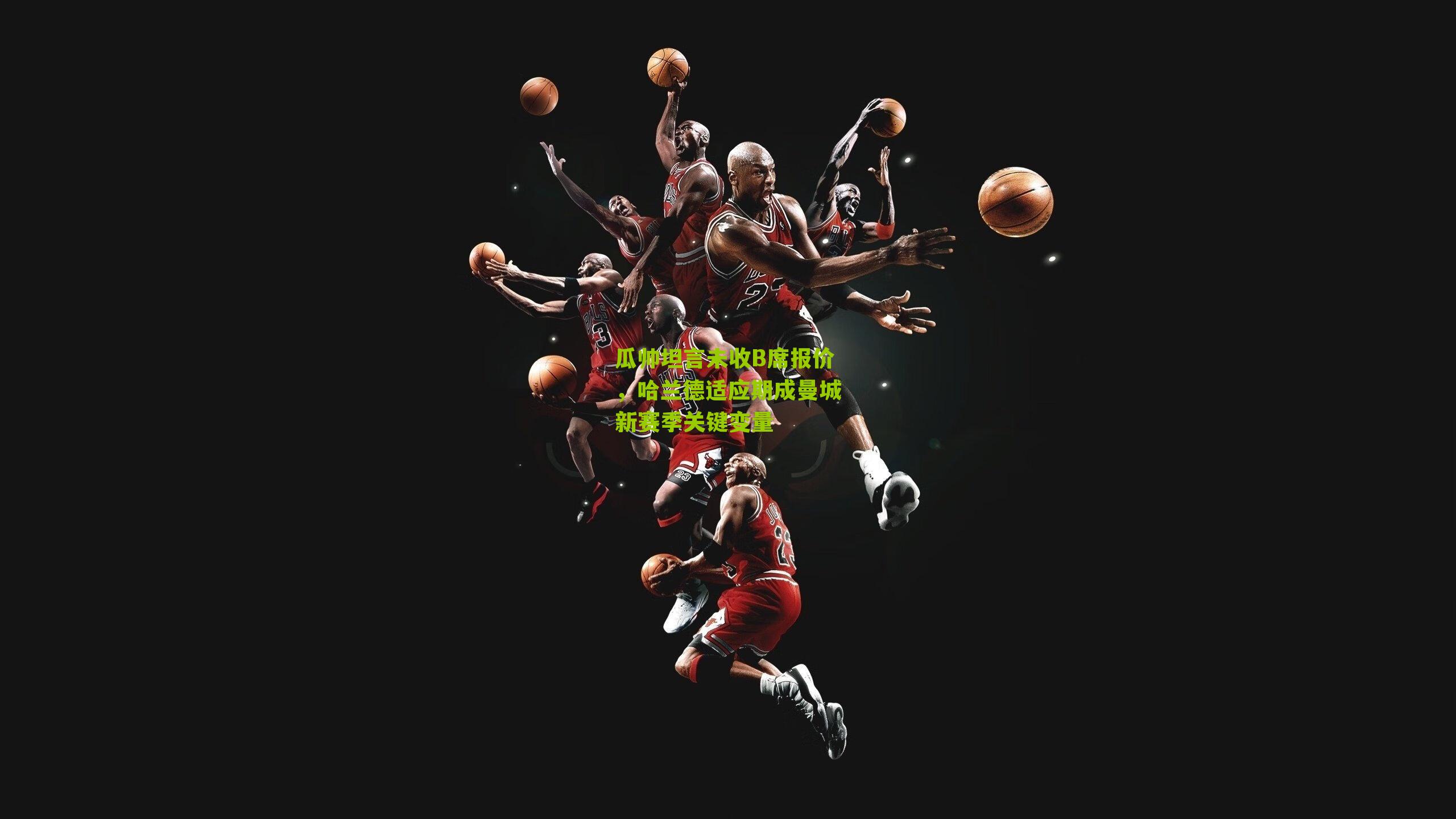 瓜帅坦言未收B席报价，哈兰德适应期成曼城新赛季关键变量