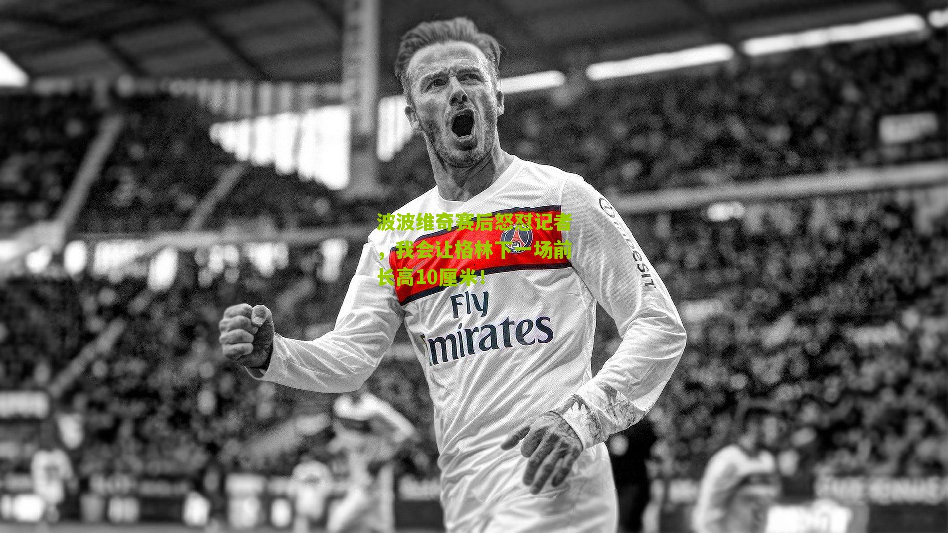 波波维奇赛后怒怼记者，我会让格林下一场前长高10厘米！