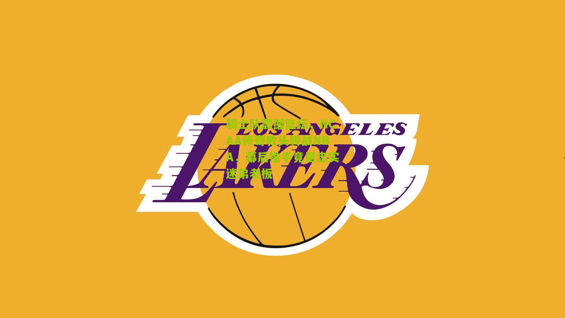 骑士队震撼篮坛，NCAA传奇教头转战NBA，幕后推手竟是忠实迷弟老板