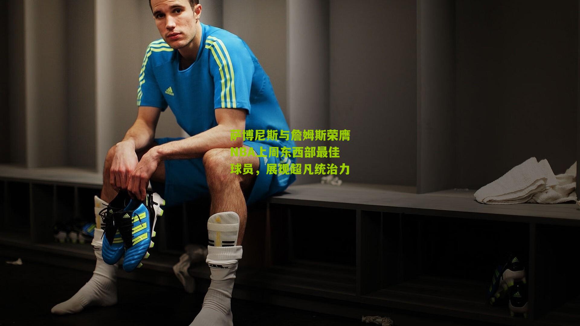 萨博尼斯与詹姆斯荣膺NBA上周东西部最佳球员，展现超凡统治力