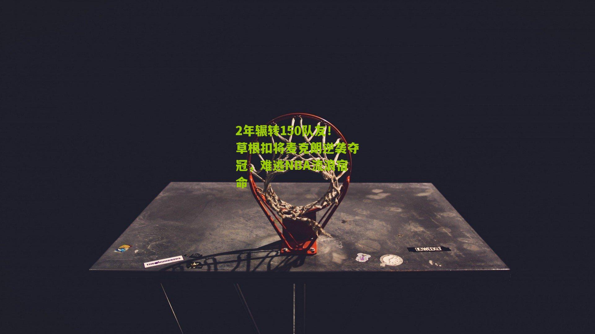 2年辗转150队友！草根扣将麦克朗逆袭夺冠，难逃NBA流浪宿命