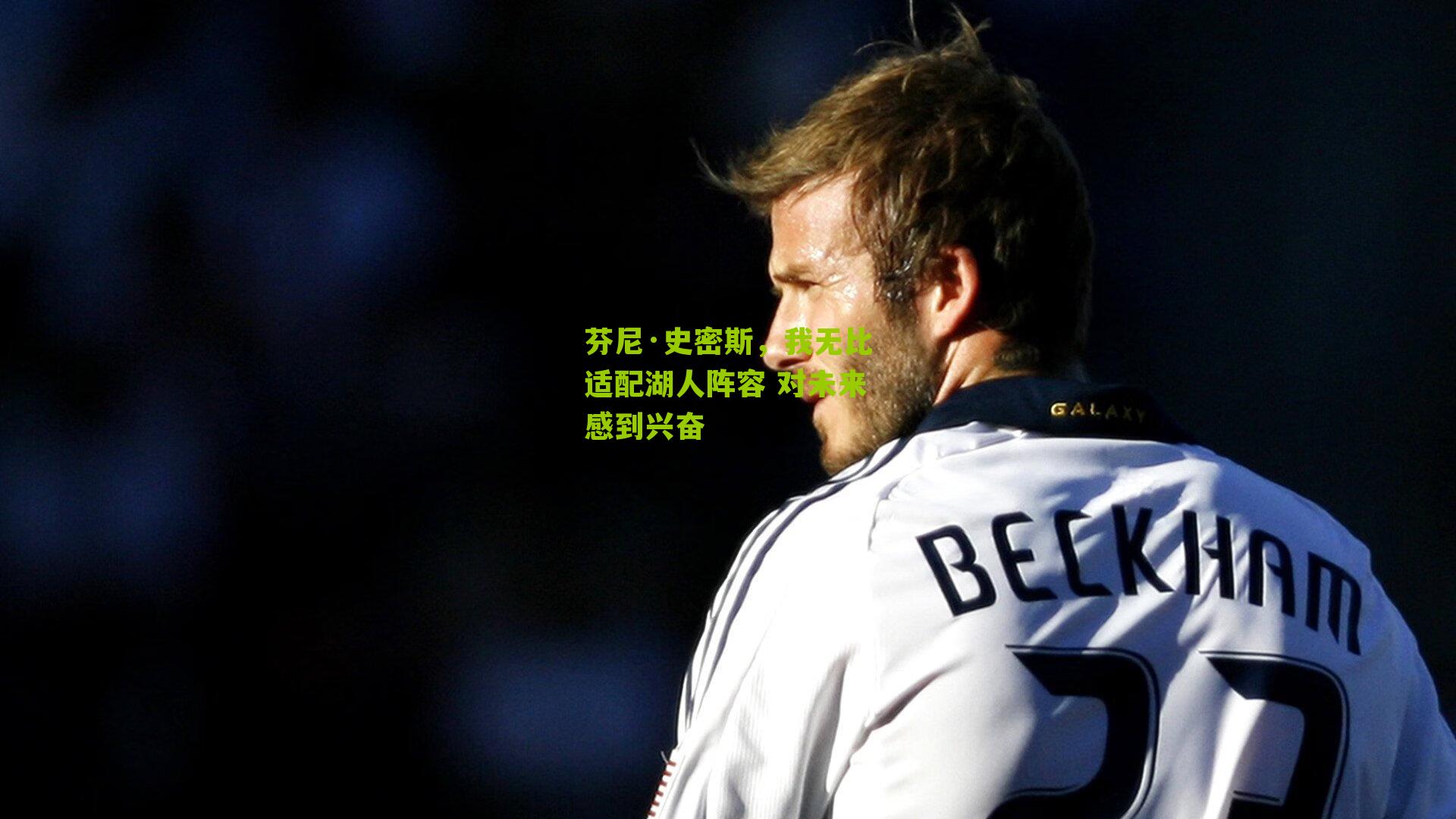 芬尼·史密斯，我无比适配湖人阵容 对未来感到兴奋