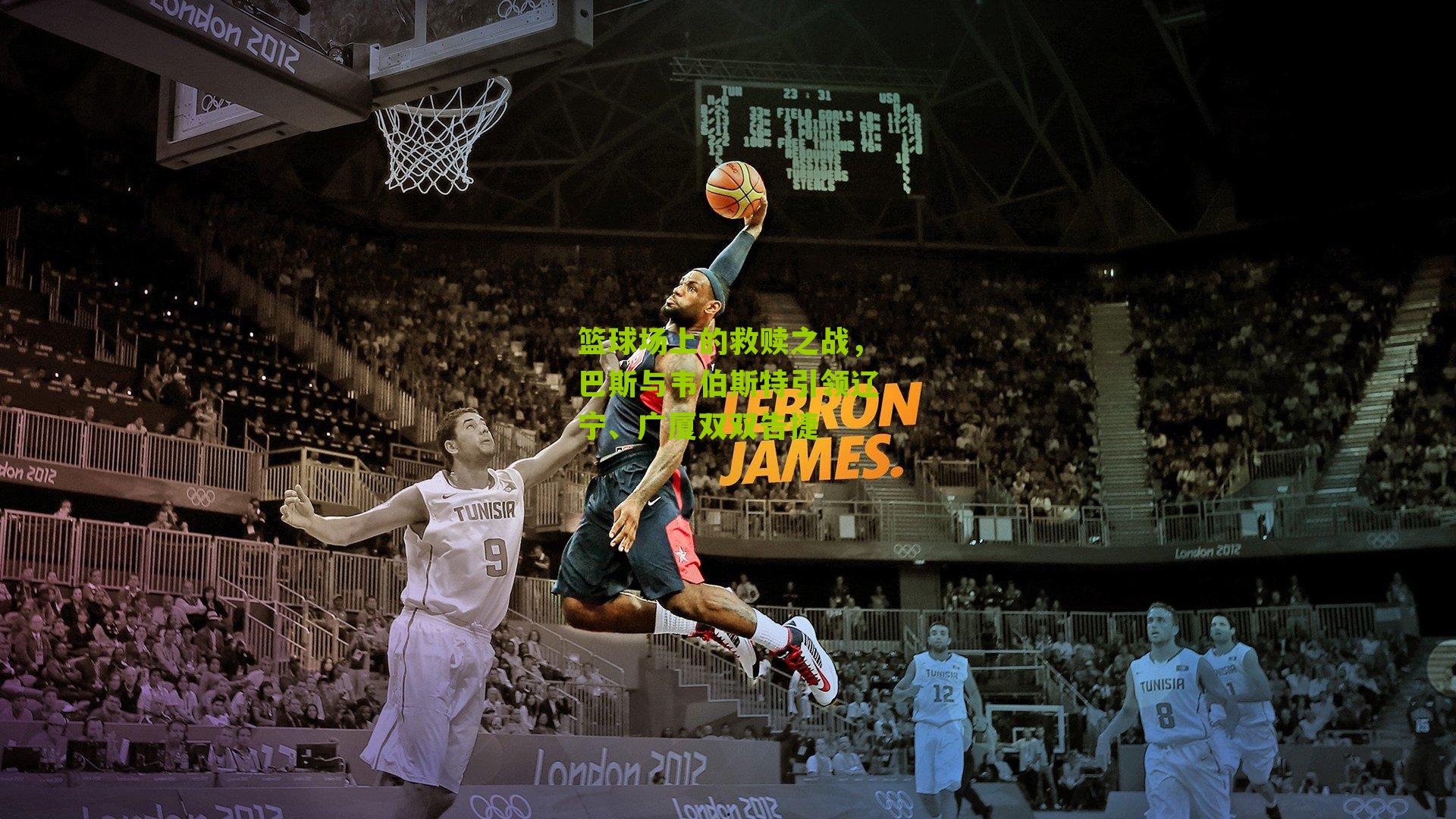 篮球场上的救赎之战，巴斯与韦伯斯特引领辽宁、广厦双双告捷