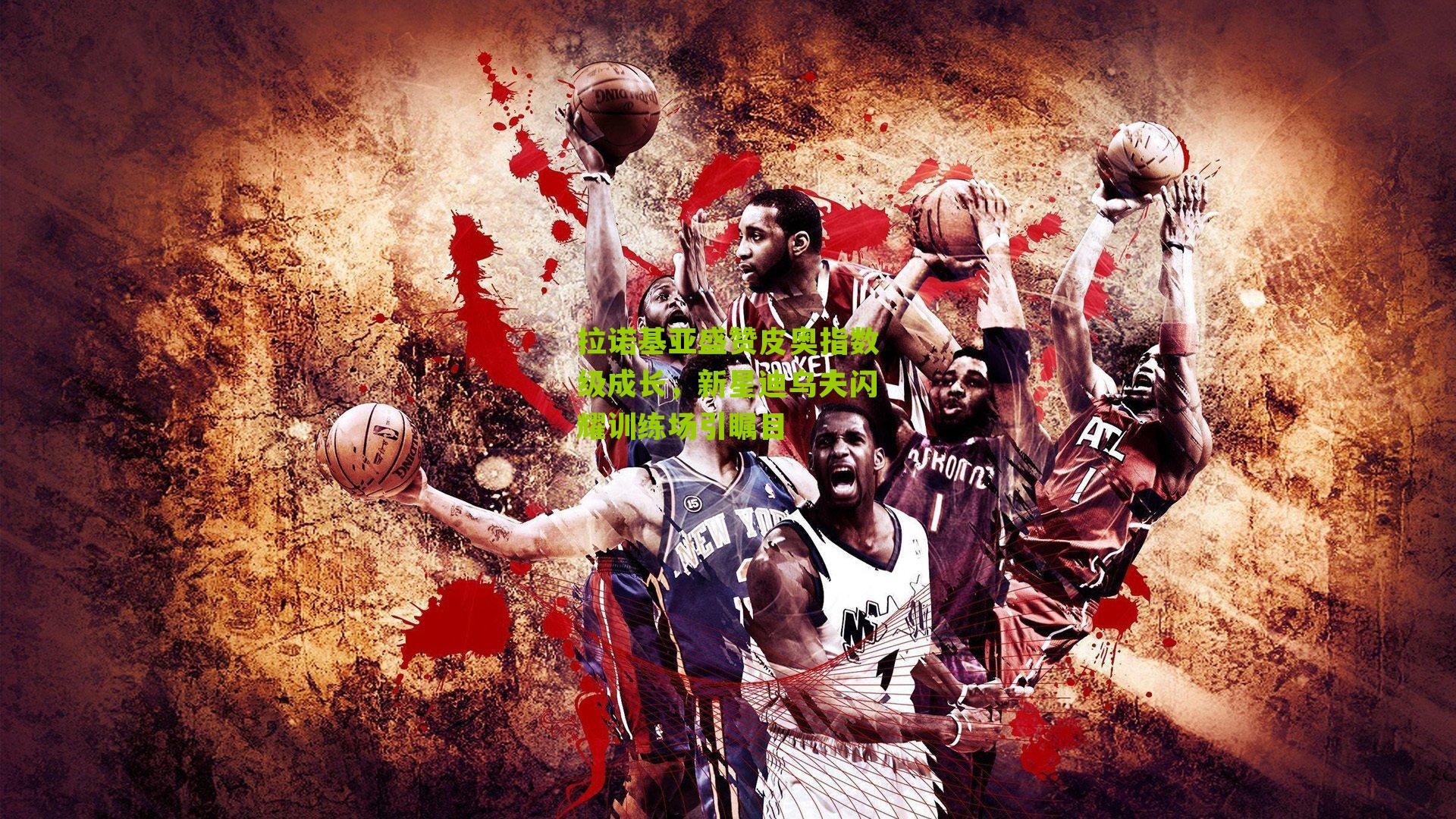 拉诺基亚盛赞皮奥指数级成长，新星迪乌夫闪耀训练场引瞩目