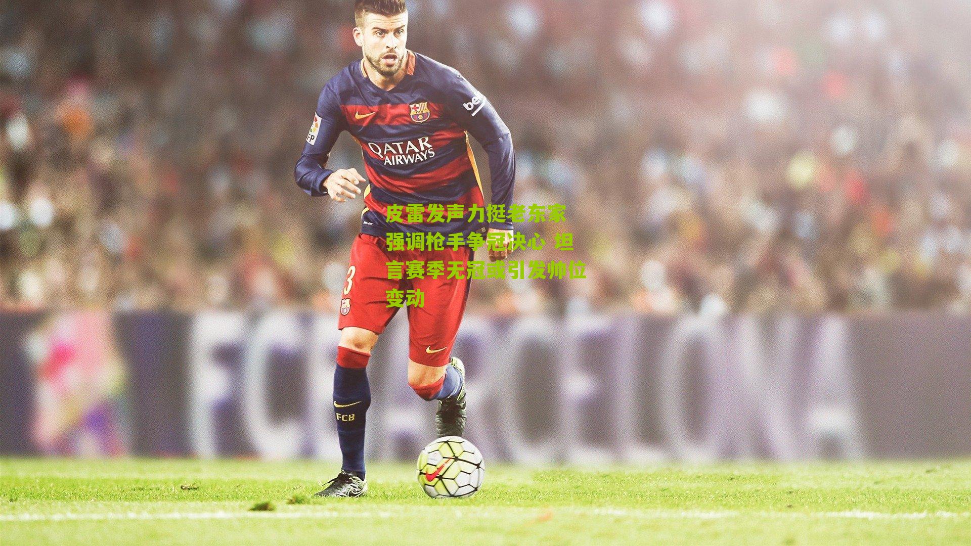 皮雷发声力挺老东家 强调枪手争冠决心 坦言赛季无冠或引发帅位变动