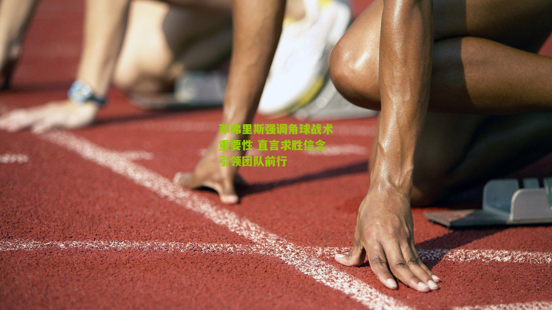 邓弗里斯强调角球战术重要性 直言求胜信念引领团队前行