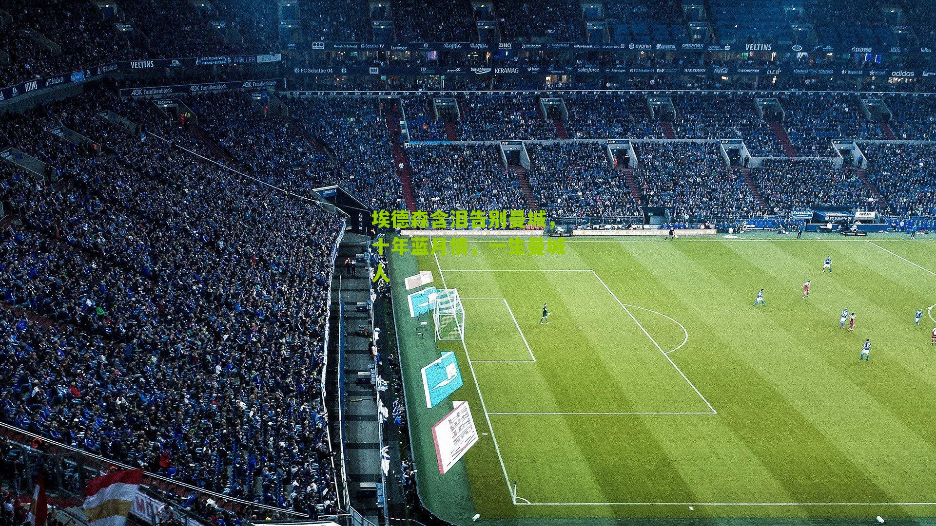 埃德森含泪告别曼城，十年蓝月情，一生曼城人