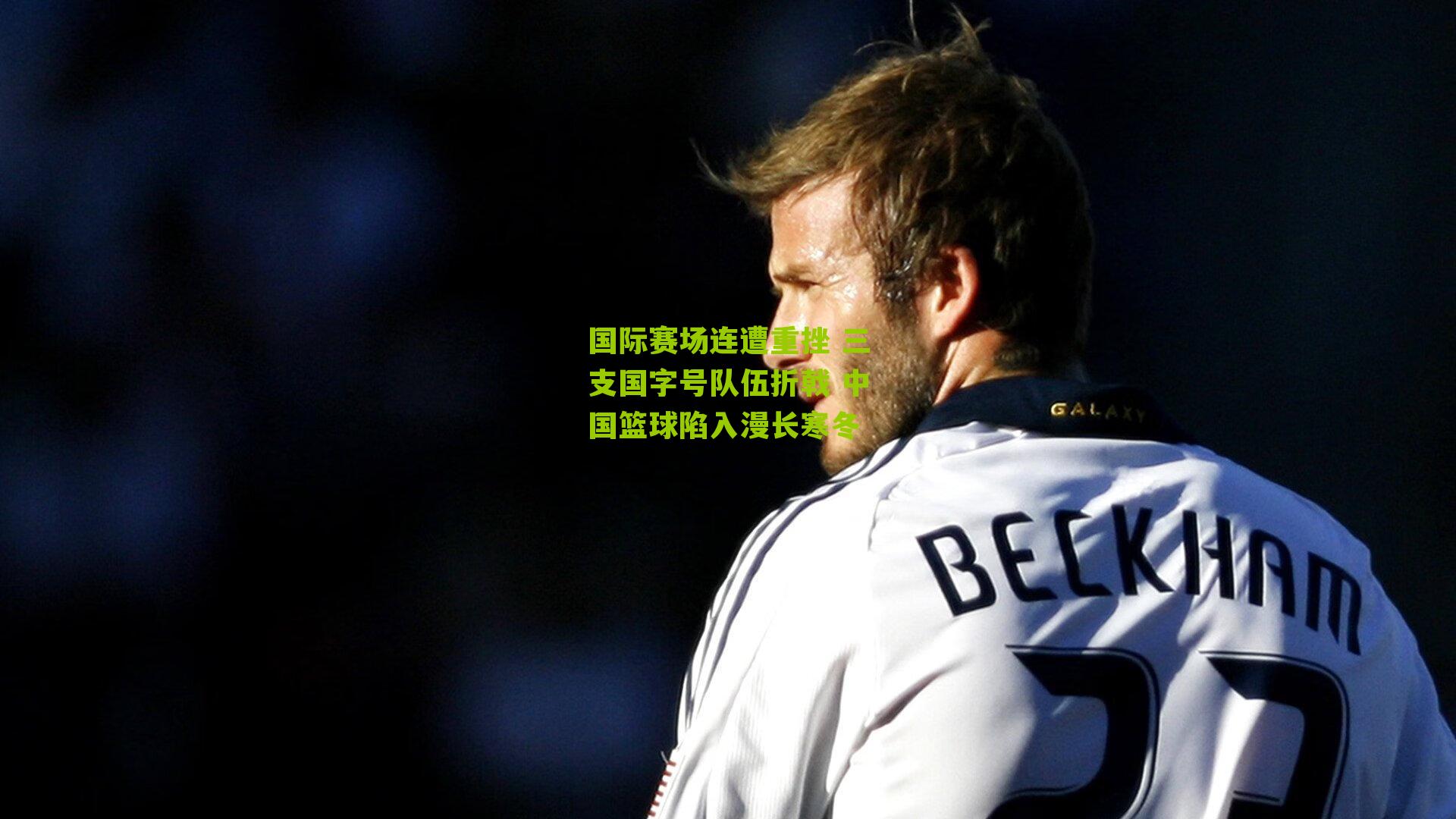 国际赛场连遭重挫 三支国字号队伍折戟 中国篮球陷入漫长寒冬