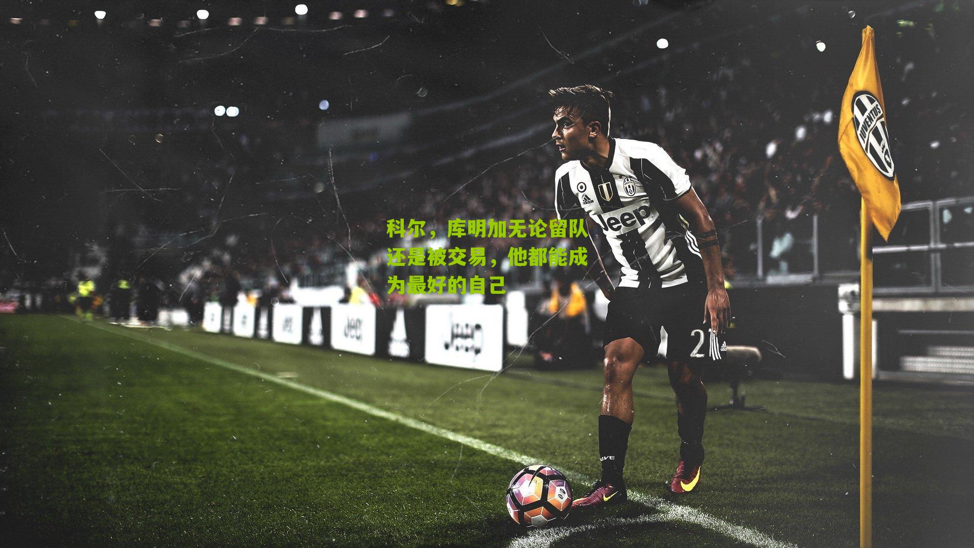 科尔，库明加无论留队还是被交易，他都能成为最好的自己