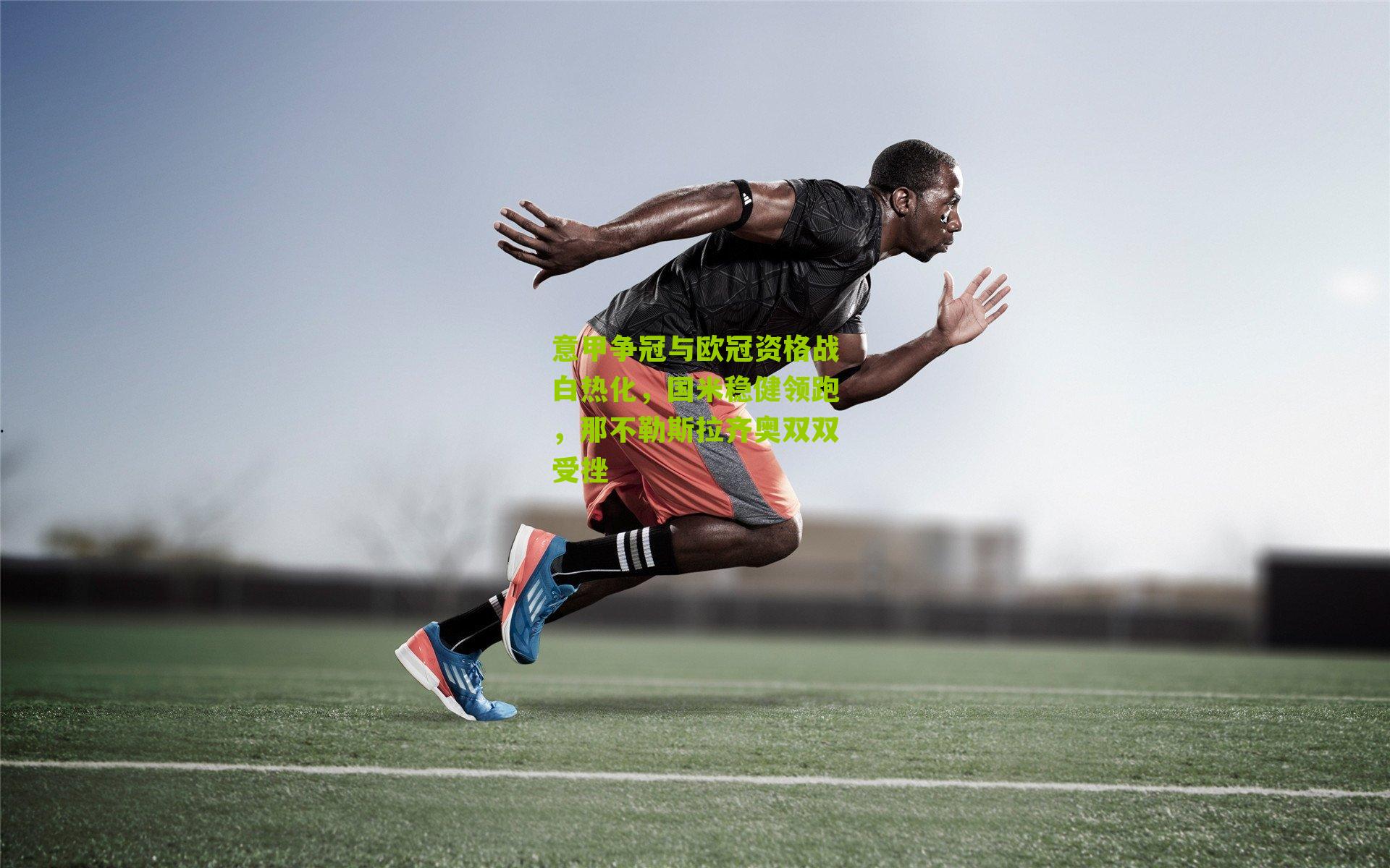 意甲争冠与欧冠资格战白热化，国米稳健领跑，那不勒斯拉齐奥双双受挫