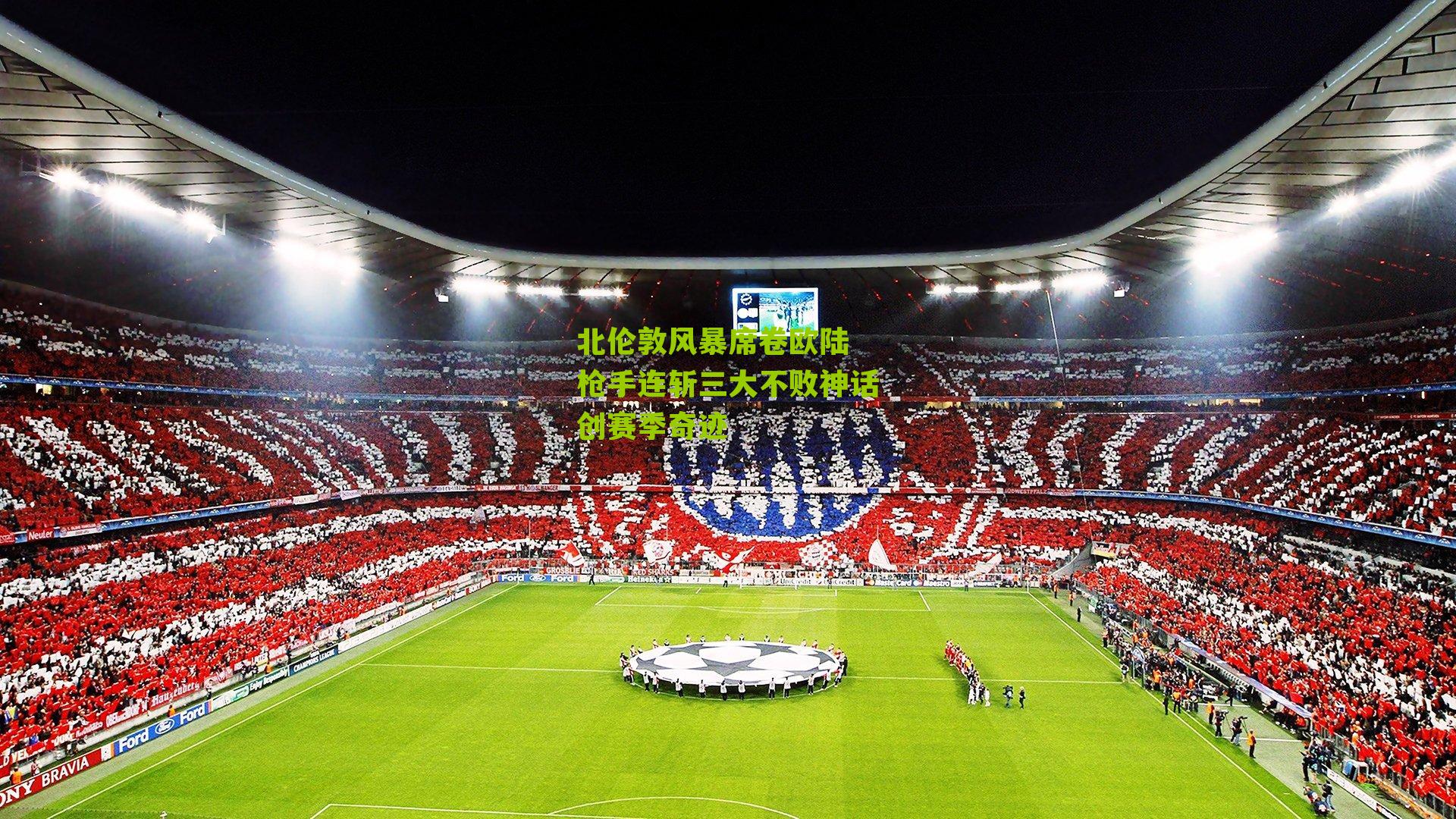 北伦敦风暴席卷欧陆 枪手连斩三大不败神话创赛季奇迹