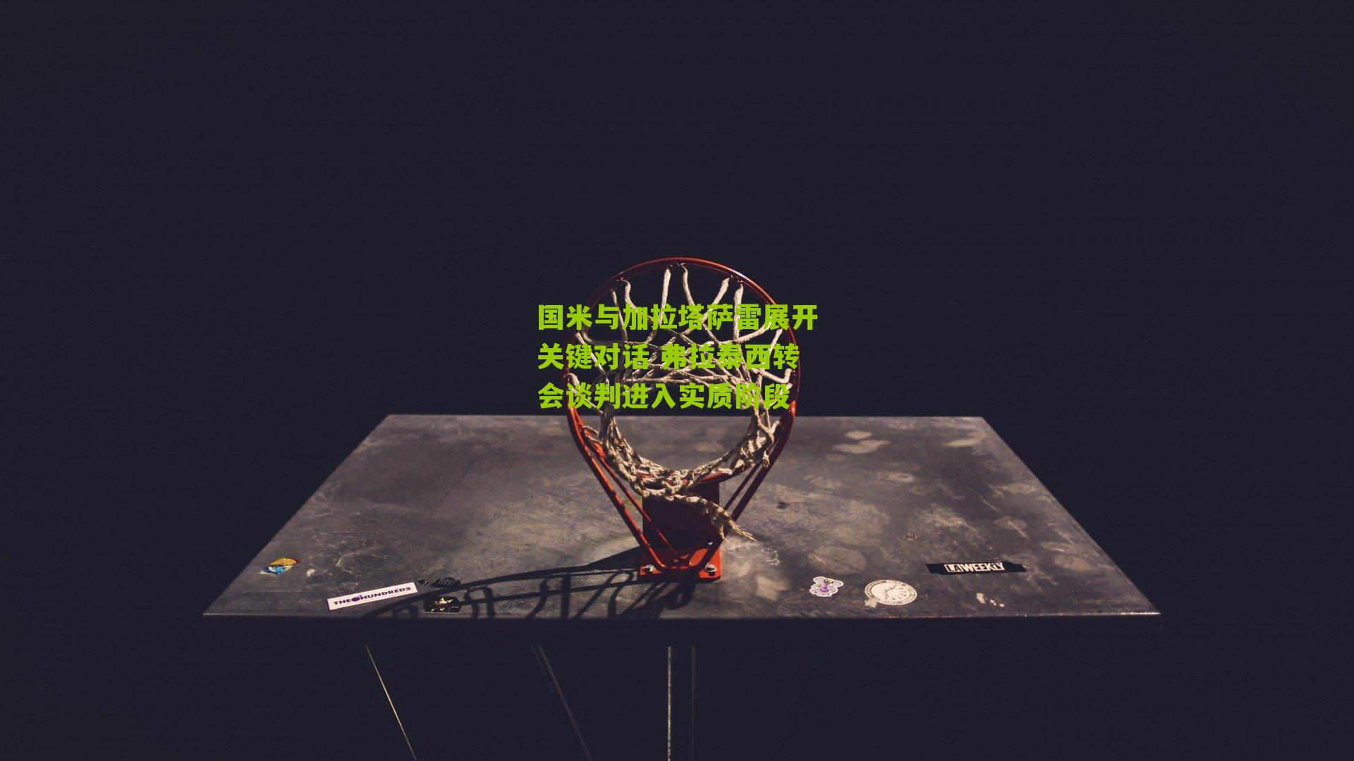 国米与加拉塔萨雷展开关键对话 弗拉泰西转会谈判进入实质阶段