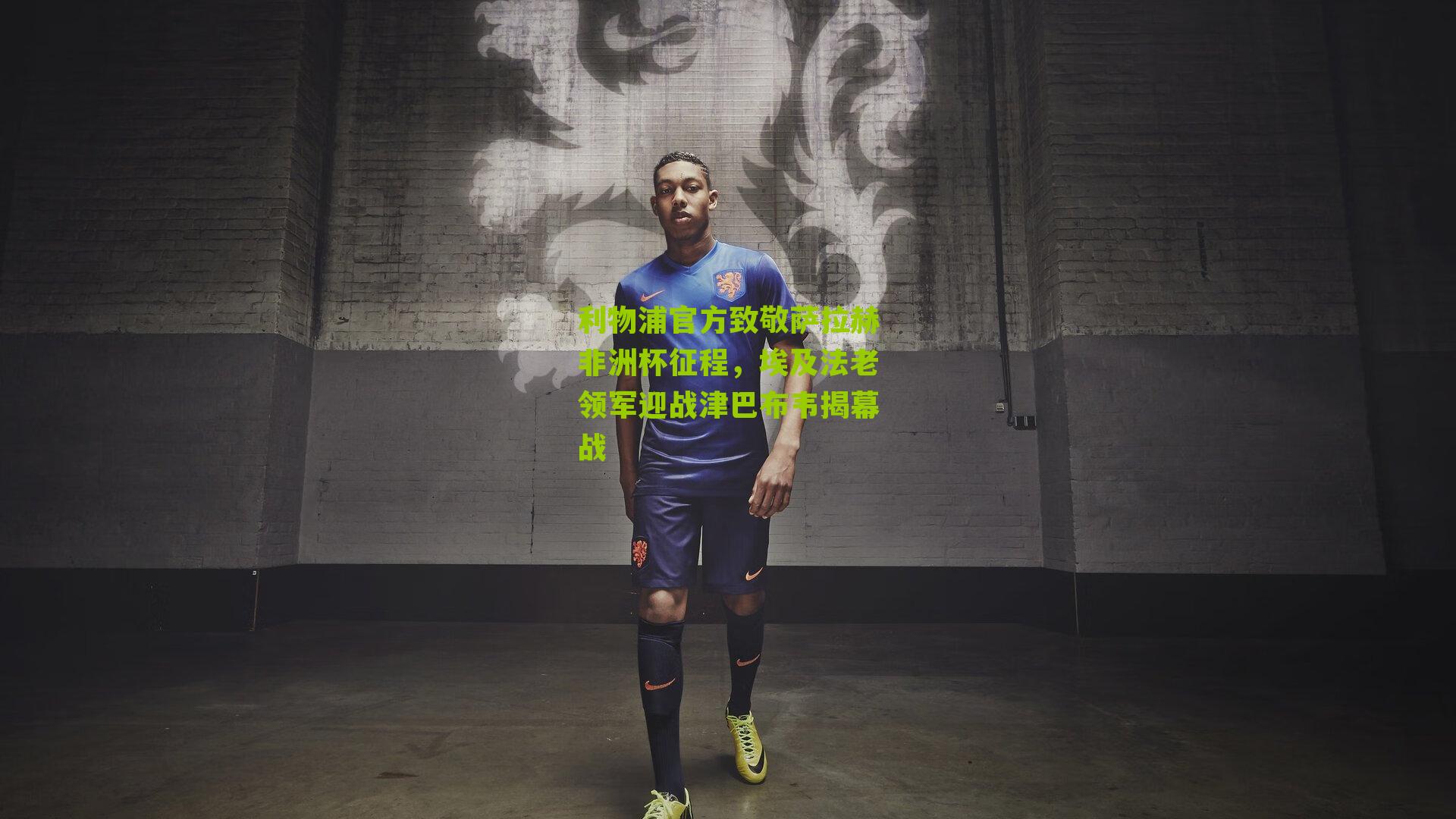 利物浦官方致敬萨拉赫非洲杯征程，埃及法老领军迎战津巴布韦揭幕战