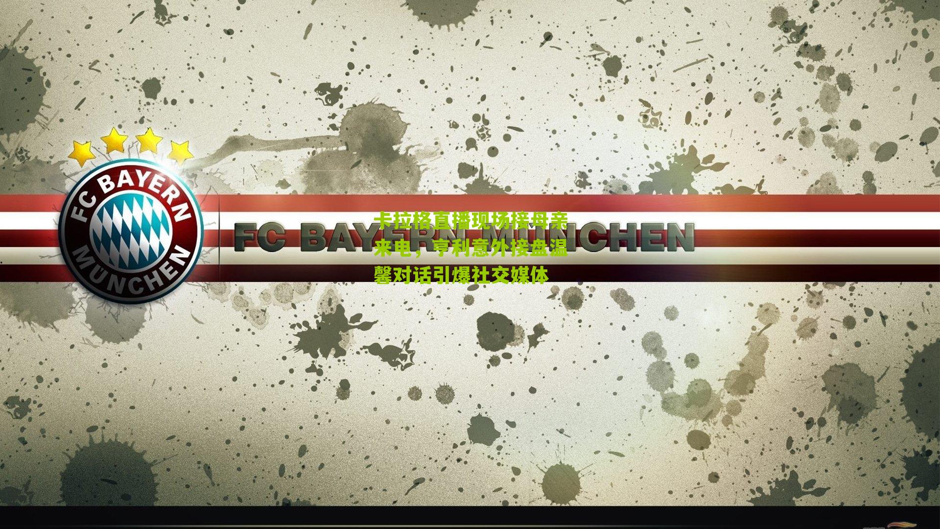 卡拉格直播现场接母亲来电，亨利意外接盘温馨对话引爆社交媒体