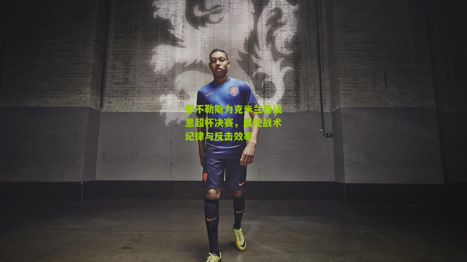 那不勒斯力克米兰晋级意超杯决赛，展现战术纪律与反击效率